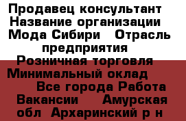 Продавец-консультант › Название организации ­ Мода Сибири › Отрасль предприятия ­ Розничная торговля › Минимальный оклад ­ 18 000 - Все города Работа » Вакансии   . Амурская обл.,Архаринский р-н